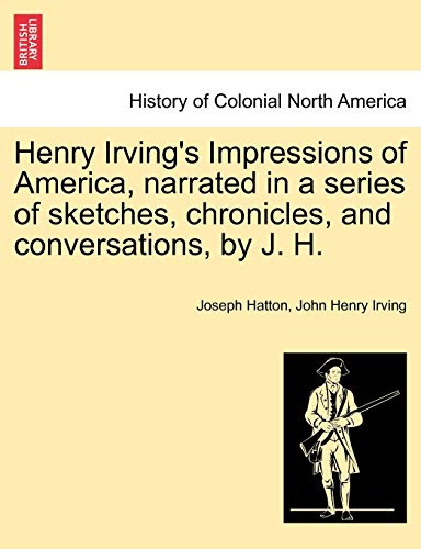 9781241307394: Henry Irving's Impressions of America, narrated in a series of sketches, chronicles, and conversations, by J. H. Vol. I.