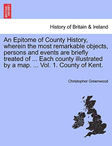 Stock image for An Epitome of County History, wherein the most remarkable objects, persons and events are briefly treated of . Each county illustrated by a map. . Vol. 1. County of Kent. for sale by Lucky's Textbooks