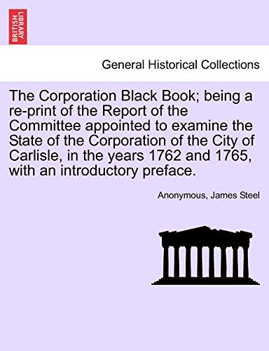 Stock image for The Corporation Black Book; Being a Re-Print of the Report of the Committee Appointed to Examine the State of the Corporation of the City of Carlisle, . 1762 and 1765, with an Introductory Preface. for sale by Lucky's Textbooks