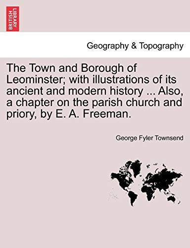 Stock image for The Town and Borough of Leominster; with illustrations of its ancient and modern history . Also, a chapter on the parish church and priory, by E. A. Freeman. for sale by WorldofBooks