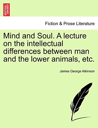 Mind and Soul. a Lecture on the Intellectual Differences Between Man and the Lower Animals, Etc. (Paperback) - James George Atkinson