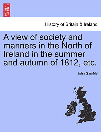 A View of Society and Manners in the North of Ireland in the Summer and Autumn of 1812, Etc. - Dr John Gamble