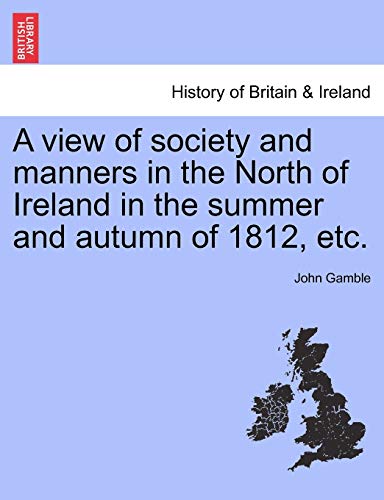 A View of Society and Manners in the North of Ireland in the Summer and Autumn of 1812, Etc. - Dr John Gamble