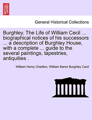 Imagen de archivo de Burghley. The Life of William Cecil . biographical notices of his successors . a description of Burghley House, with a complete . guide to the several paintings, tapestries, antiquities . a la venta por Chiron Media