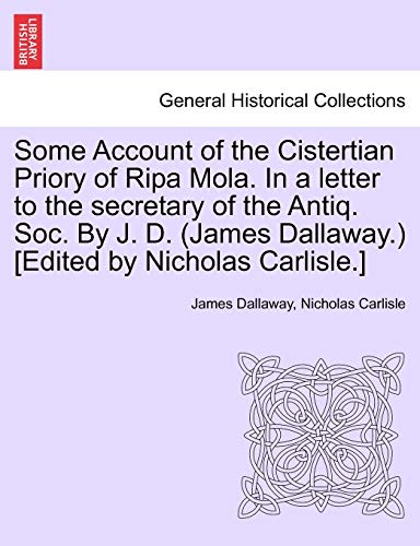 Imagen de archivo de Some Account of the Cistertian Priory of Ripa Mola. in a Letter to the Secretary of the Antiq. Soc. by J. D. (James Dallaway.) [Edited by Nicholas Carlisle.] a la venta por Lucky's Textbooks