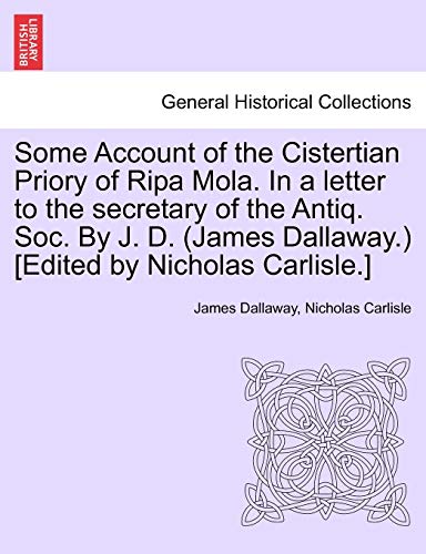 Stock image for Some Account of the Cistertian Priory of Ripa Mola. in a Letter to the Secretary of the Antiq. Soc. by J. D. (James Dallaway.) [Edited by Nicholas Carlisle.] for sale by Lucky's Textbooks
