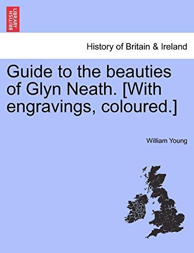 Guide to the beauties of Glyn Neath. [With engravings, coloured.] (9781241311353) by Young, William