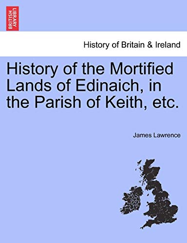 History of the Mortified Lands of Edinaich, in the Parish of Keith, Etc. (9781241311360) by Lawrence Mbbs BSC MRCP, James