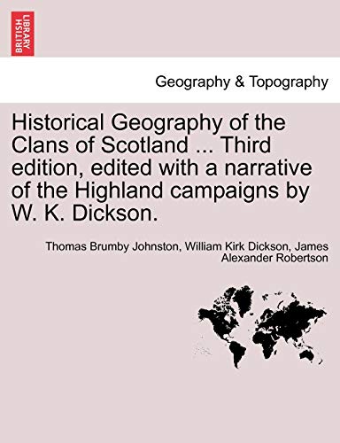 Historical Geography of the Clans of Scotland ... Third Edition, Edited with a Narrative of the Highland Campaigns by W. K. Dickson. (9781241311704) by Johnston, Thomas Brumby; Dickson, William Kirk; Robertson, James Alexander
