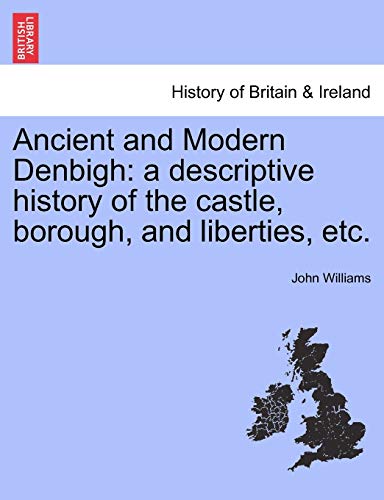 Ancient and Modern Denbigh: A Descriptive History of the Castle, Borough, and Liberties, Etc. (9781241313012) by Williams, Professor John