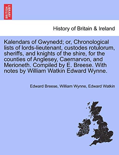 9781241313784: Kalendars of Gwynedd; Or, Chronological Lists of Lords-Lieutenant, Custodes Rotulorum, Sheriffs, and Knights of the Shire, for the Counties of ... with Notes by William Watkin Edward Wynne.