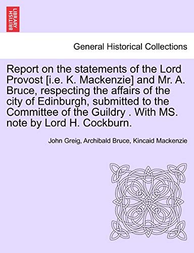 Stock image for Report on the Statements of the Lord Provost [I.E. K. MacKenzie] and Mr. A. Bruce, Respecting the Affairs of the City of Edinburgh, Submitted to the . Guildry . with Ms. Note by Lord H. Cockburn. for sale by Lucky's Textbooks