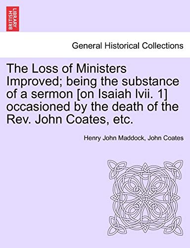 9781241316198: The Loss of Ministers Improved; Being the Substance of a Sermon [On Isaiah LVII. 1] Occasioned by the Death of the REV. John Coates, Etc.