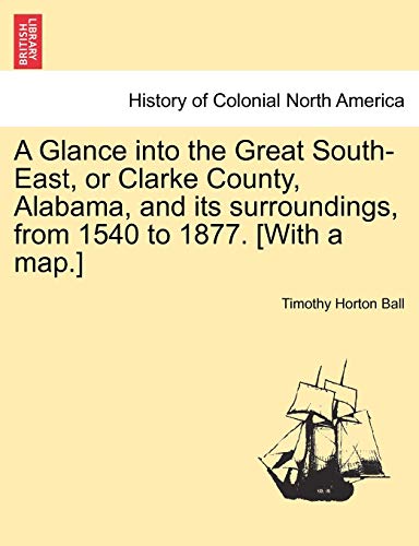 9781241317423: A Glance into the Great South-East, or Clarke County, Alabama, and its surroundings, from 1540 to 1877. [With a map.]