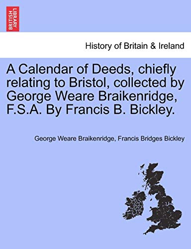 Stock image for A Calendar of Deeds, chiefly relating to Bristol, collected by George Weare Braikenridge, F.S.A. By Francis B. Bickley. for sale by Bahamut Media