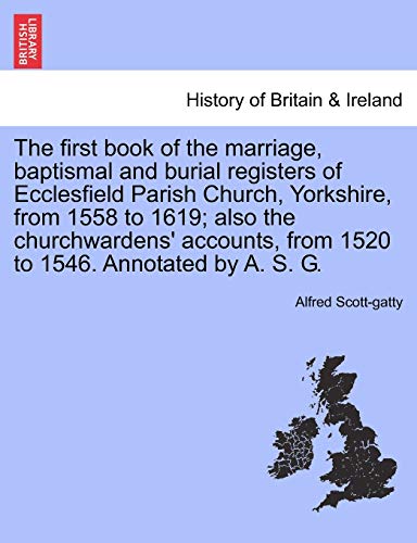 Beispielbild fr The first book of the marriage, baptismal and burial registers of Ecclesfield Parish Church, Yorkshire, from 1558 to 1619 also the churchwardens' accounts, from 1520 to 1546 Annotated by A S G zum Verkauf von PBShop.store US