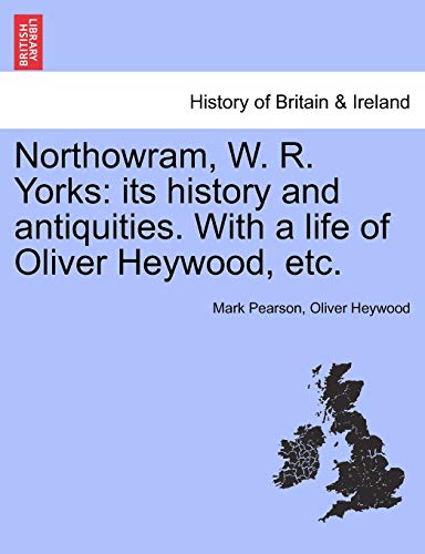 Northowram, W. R. Yorks: Its History and Antiquities. with a Life of Oliver Heywood, Etc. (9781241320522) by Pearson, Mark; Heywood, Oliver