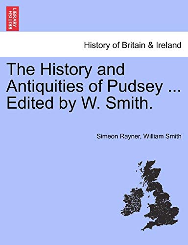 The History and Antiquities of Pudsey ... Edited by W. Smith. (9781241320614) by Rayner, Simeon; Smith, William