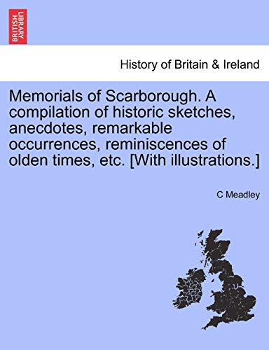 Imagen de archivo de Memorials of Scarborough A compilation of historic sketches, anecdotes, remarkable occurrences, reminiscences of olden times, etc With illustrations a la venta por PBShop.store US