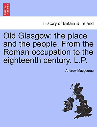 Imagen de archivo de Old Glasgow: the place and the people. From the Roman occupation to the eighteenth century. L.P. Third Edition a la venta por WorldofBooks