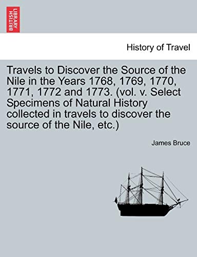 Travels to Discover the Source of the Nile in the Years 1768, 1769, 1770, 1771, 1772 and 1773. (vol. v. Select Specimens of Natural History collected ... to discover the source of the Nile, etc.) (9781241322533) by Bruce, James