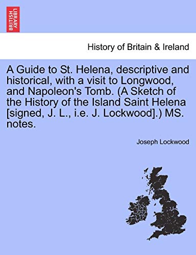 9781241322830: A Guide to St. Helena, descriptive and historical, with a visit to Longwood, and Napoleon's Tomb. (A Sketch of the History of the Island Saint Helena [signed, J. L., i.e. J. Lockwood].) MS. notes.
