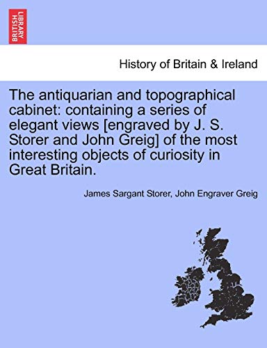 9781241323240: The antiquarian and topographical cabinet: containing a series of elegant views [engraved by J. S. Storer and John Greig] of the most interesting objects of curiosity in Great Britain.