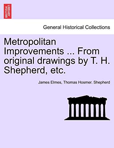 9781241323264: Metropolitan Improvements ... From original drawings by T. H. Shepherd, etc.