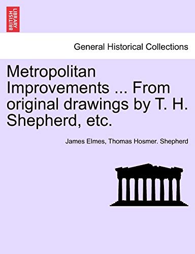 9781241323264: Metropolitan Improvements ... from Original Drawings by T. H. Shepherd, Etc.