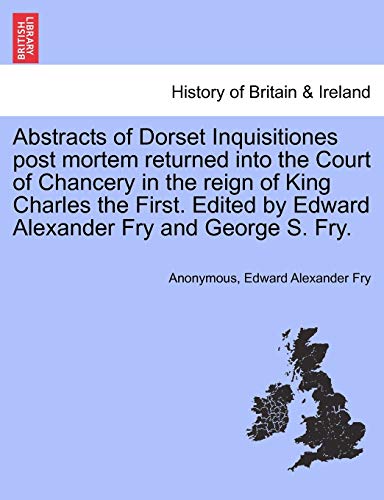 Beispielbild fr Abstracts of Dorset Inquisitiones Post Mortem Returned Into the Court of Chancery in the Reign of King Charles the First. Edited by Edward Alexander Fry and George S. Fry. zum Verkauf von Lucky's Textbooks