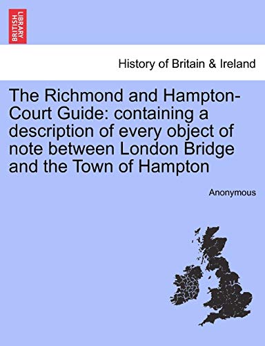 The Richmond and HamptonCourt Guide containing a description of every object of note between London Bridge and the Town of Hampton - Anonymous