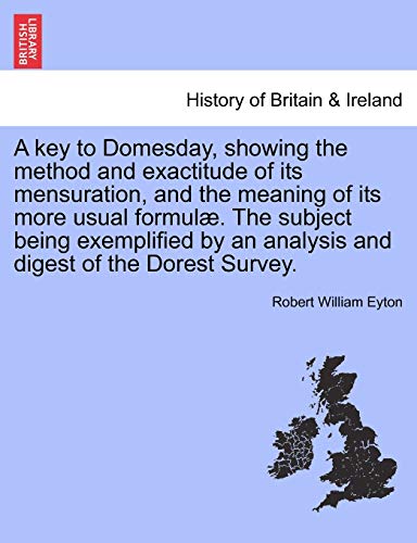 Beispielbild fr A key to Domesday, showing the method and exactitude of its mensuration, and the meaning of its more usual formul The subject being exemplified by an analysis and digest of the Dorest Survey zum Verkauf von PBShop.store US