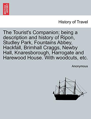 The Tourist's Companion; being a description and history of Ripon; Studley Park; Fountains Abbey; Hackfall; Brimhall Craggs; Newby Hall; Knaresborough; Harrogate and Harewood House. With woodcuts; etc - Anonymous