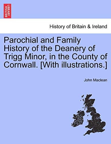 Parochial and Family History of the Deanery of Trigg Minor, in the County of Cornwall. [With Illustrations.] - John MacLean