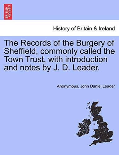 The Records of the Burgery of Sheffield, Commonly Called the Town Trust, with Introduction and Notes by J. D. Leader. - Anonymous