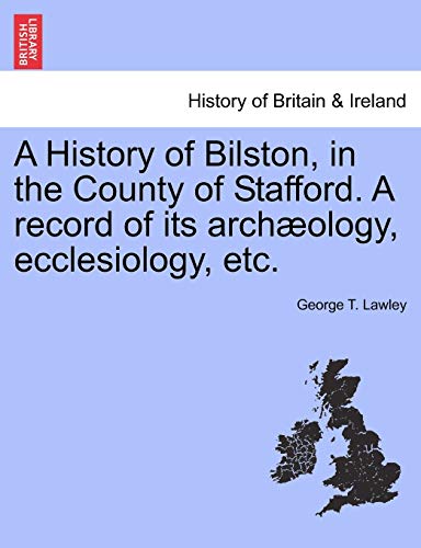 Imagen de archivo de A History of Bilston, in the County of Stafford A record of its archology, ecclesiology, etc a la venta por PBShop.store US