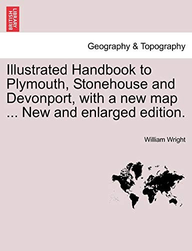 Illustrated Handbook to Plymouth, Stonehouse and Devonport, with a New Map ... New and Enlarged Edition. (9781241325671) by Wright, William