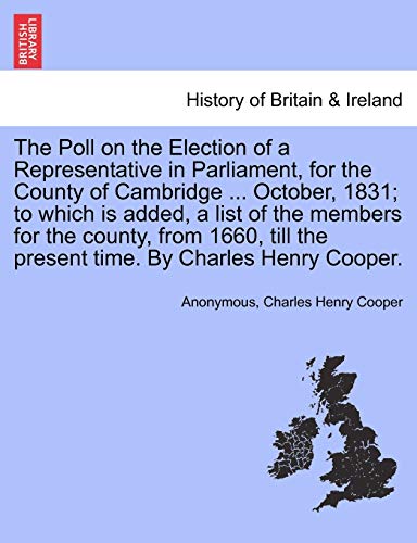 Imagen de archivo de The Poll on the Election of a Representative in Parliament, for the County of Cambridge . October, 1831; To Which Is Added, a List of the Members . the Present Time. by Charles Henry Cooper. a la venta por Lucky's Textbooks