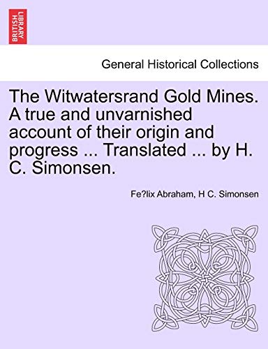 Stock image for The Witwatersrand Gold Mines. a True and Unvarnished Account of Their Origin and Progress . Translated . by H. C. Simonsen. for sale by Lucky's Textbooks