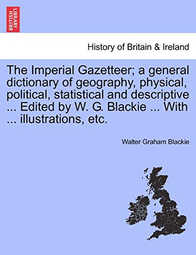 Imagen de archivo de The Imperial Gazetteer; a general dictionary of geography, physical, political, statistical and descriptive . Edited by W. G. Blackie . With . illustrations, etc. a la venta por Lucky's Textbooks