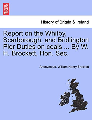 Stock image for Report on the Whitby, Scarborough, and Bridlington Pier Duties on Coals . by W. H. Brockett, Hon. Sec. for sale by Lucky's Textbooks