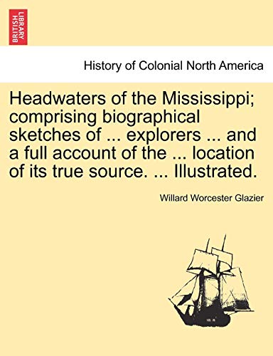 Beispielbild fr Headwaters of the Mississippi; comprising biographical sketches of . explorers . and a full account of the . location of its true source. . Illustrated. zum Verkauf von Lucky's Textbooks