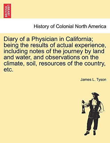 Beispielbild fr Diary of a Physician in California; Being the Results of Actual Experience, Including Notes of the Journey by Land and Water, and Observations on the Climate, Soil, Resources of the Country, Etc. zum Verkauf von Ebooksweb