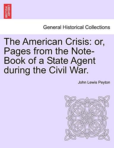 Stock image for The American Crisis: Or, Pages from the Note-Book of a State Agent During the Civil War. for sale by Lucky's Textbooks