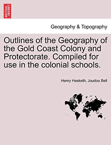 Stock image for Outlines of the Geography of the Gold Coast Colony and Protectorate Compiled for use in the colonial schools for sale by PBShop.store US