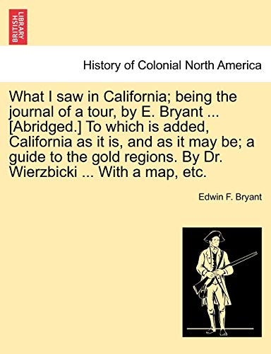 Stock image for What I Saw in California; Being the Journal of a Tour, by E. Bryant . [Abridged.] to Which Is Added, California as It Is, and as It May Be; A Guide for sale by ThriftBooks-Dallas