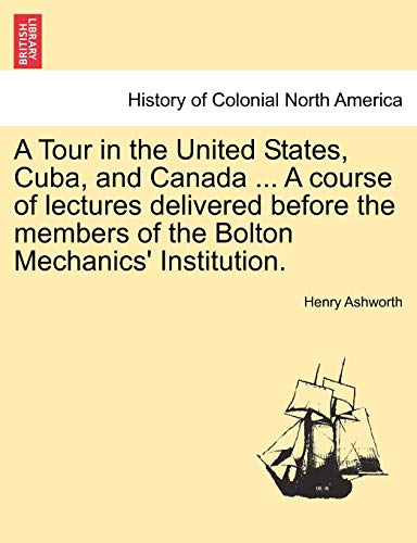 Stock image for A Tour in the United States, Cuba, and Canada . a Course of Lectures Delivered Before the Members of the Bolton Mechanics' Institution. for sale by Lucky's Textbooks