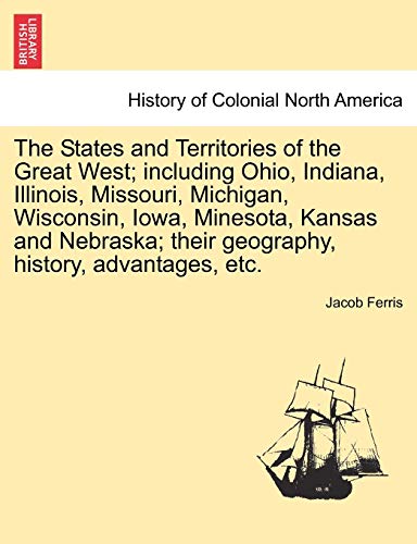 Stock image for The States and Territories of the Great West; Including Ohio, Indiana, Illinois, Missouri, Michigan, Wisconsin, Iowa, Minesota, Kansas and Nebraska; Their Geography, History, Advantages, Etc. for sale by Lucky's Textbooks