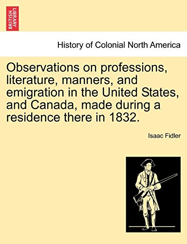 Observations on professions, literature, manners, and emigration in the United States, and Canada, made during a residence there in 1832 - Isaac Fidler