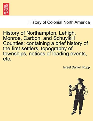 9781241333423: Rupp, I: History of Northampton, Lehigh, Monroe, Carbon, and: Containing a Brief History of the First Settlers, Topography of Townships, Notices of Leading Events, Etc.